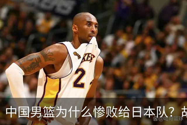 中国男篮为什么惨败给日本队？胡明轩一番话，直接戳中要害